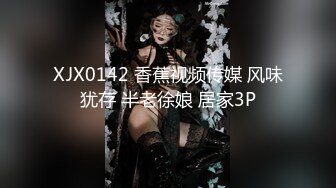 XJX0142 香蕉视频传媒 风味犹存 半老徐娘 居家3P