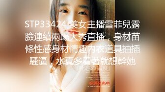 STP33424 美女主播雪菲兒露臉連續兩場大秀直播，身材苗條性感身材情趣內衣道具抽插騷逼，水真多看著就想幹她