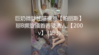 巨奶微胖性感裸舞【帕丽斯】掰B撅腚搔首弄姿诱人 【200v】 (193)