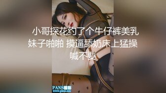   小哥探花约了个牛仔裤美乳妹子啪啪 摸逼舔奶床上猛操喊不要