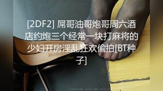 [2DF2] 屌哥油哥炮哥周六酒店约炮三个经常一块打麻将的少妇开房淫乱狂欢偷拍[BT种子]