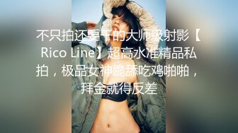 不只拍还要干的大师级射影【Rico Line】超高水准精品私拍，极品女神跪舔吃鸡啪啪，拜金就得反差