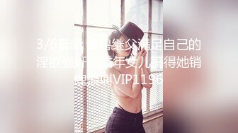 3/6最新 禽兽继父满足自己的淫欲强奸刚成年女儿搞得她销魂浪叫VIP1196