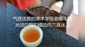 气质优雅的美术学院老师丰腴光洁白臀和蠕动肉穴真迷人