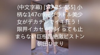 (中文字幕) [STARS-455] 小柄な147cm元グラドル美少女がデカチンでイキ狂う！ 限界イカセ 何回イっても止まらない巨根超絶激ピストン 朝田ひまり