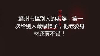  赣州市搞别人的老婆，第一次给别人戴绿帽子，他老婆身材还真不错！