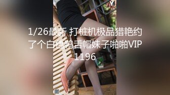 1/26最新 打桩机极品猎艳约了个白色鸭舌帽妹子啪啪VIP1196