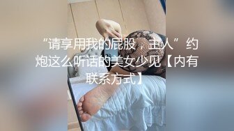 “请享用我的屁股，主人”约炮这么听话的美女少见【内有联系方式】