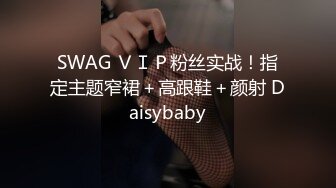 SWAG ＶＩＰ粉丝实战！指定主题窄裙＋高跟鞋＋颜射 Daisybaby