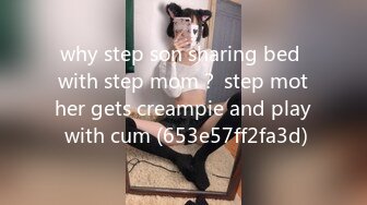 why step son sharing bed with step mom？ step mother gets creampie and play with cum (653e57ff2fa3d)