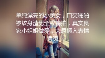 单纯漂亮的小美女，口交啪啪被纹身渣男全程偷拍，真实良家小姐姐做爱，大屌插入表情销魂