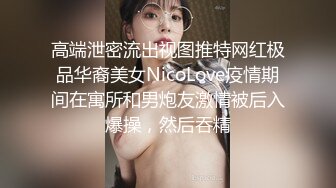 高端泄密流出视图推特网红极品华裔美女NicoLove疫情期间在寓所和男炮友激情被后入爆操，然后吞精