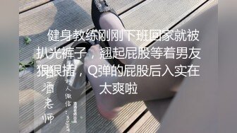    健身教练刚刚下班回家就被扒光裤子，翘起屁股等着男友狠狠插，Q弹的屁股后入实在太爽啦