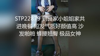 STP22879 到良家小姐姐家共进晚餐 短发气质好颜值高 沙发啪啪 蜂腰翘臀 极品女神