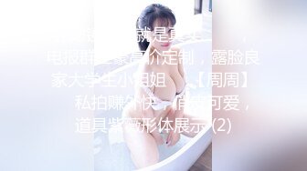 无滤镜玩的就是真实▶▶▶，电报群土豪高价定制，露脸良家大学生小姐姐♡♥【周周】♡♥私拍赚外快，俏皮可爱，道具紫薇形体展示 (2)