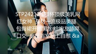 STP24218 E罩杯顶级美乳网红女神  身材一流极品美腿  包臀裙开档黑丝 给炮友舔屌口交  坐在浴室地上自慰 &a