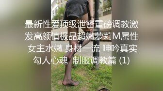 最新性爱顶级泄密重磅调教激发高颜值极品超嫩萝莉M属性 女主水嫩 身材一流 呻吟真实勾人心魂  制服调教篇 (1)