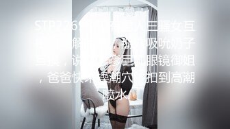 STP22693 没有男人三骚女互相自慰解寂寞，掰穴吸吮奶子互摸，说话嗲嗲巨乳眼镜御姐，爸爸快来操潮穴，扣到高潮喷水