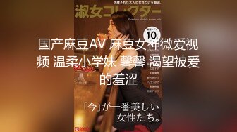 国产麻豆AV 麻豆女神微爱视频 温柔小学妹 馨馨 渴望被爱的羞涩