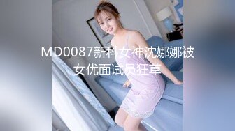 MD0087新科女神沈娜娜被女优面试员狂草