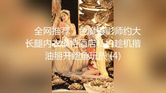 ✅ 全网推荐 ✅色魔摄影师约大长腿内衣模特酒店私拍趁机揩油掰开鲍鱼玩屄 (4)