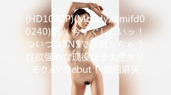 (HD1080P)(Moodyz)(mifd00240)新人 今すぐしたいッ！ついついSNSで浮気しちゃう性欲强めな现役女子大生ヤリモクAV Debut！ 夏白麻矢