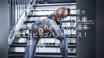 [277DCV-171] 家まで送ってイイですか？ case.165 衝撃映像！これが彼女の人生を変えたビッグバンセックス！涙！涙！！涙！！！