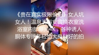 《贵在真实极限偸拍》女人坑女人！温泉洗浴女宾换衣室洗浴室内部曝光4K，各种诱人胴体专挑年轻奶大身材好的拍