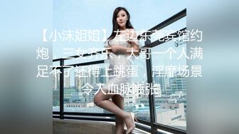 【小沫姐姐】左边东莞宾馆约炮，三女齐乐，大哥一个人满足不了还得上跳蛋，淫靡场景令人血脉喷张