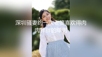 深圳骚妻约一次老婆喜欢得肉肉胖胖的单男