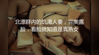 北漂群内的饥渴人妻，完美露脸，看脸就知道是真熟女