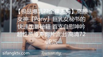 【极品爆乳??全裸无码】高颜女神『Pony』巨乳女秘书的快速加薪秘籍 首支自慰呻吟超性感原声影片流出 高清720P版