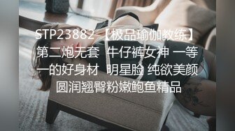 STP23882 【极品瑜伽教练】第二炮无套  牛仔裤女神 一等一的好身材  明星脸 纯欲美颜 圆润翘臀粉嫩鲍鱼精品