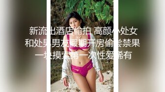  新流出酒店偷拍 高颜小处女和处男男友假期开房偷尝禁果 一块摸索第一次性爱稀有