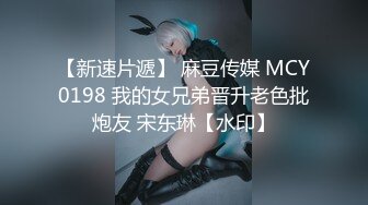 【新速片遞】 麻豆传媒 MCY0198 我的女兄弟晋升老色批炮友 宋东琳【水印】