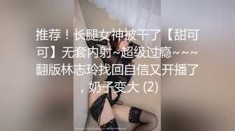 推荐！长腿女神被干了【甜可可】无套内射~超级过瘾~~~翻版林志玲找回自信又开播了，奶子变大 (2)