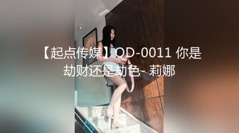 【起点传媒】QD-0011 你是劫财还是劫色- 莉娜