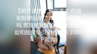 【新片速遞 】瑜伽美女 你骆驼趾都出来了 不是在勾引我吗 男友被我做瑜伽时的骆驼趾和翘臀勾引 射得超快 1080P高清 