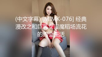 (中文字幕) [MIMK-076] 经典漫改之和巨乳女淫魔稻场流花的约会生活