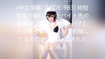 (中文字幕) [MIDE-983] 時短営業で暇になったバイト先の後輩が「逆痴●されたい？」と小悪魔な囁き。もう射精してるのにチ○ポ奴●にされた僕 七沢みあ