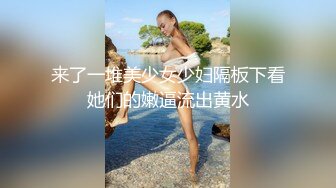 来了一堆美少女少妇隔板下看她们的嫩逼流出黄水