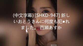 (中文字幕) [SHKD-947] 新しいおとうさんに何度も犯●れました。 百瀬あすか