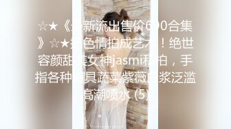 ☆★《最新流出售价690合集》☆★把色情拍成艺术！绝世容颜甜美女神jasmi私拍，手指各种道具蔬菜紫薇白浆泛滥高潮喷水 (5)