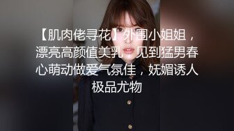 【肌肉佬寻花】外围小姐姐，漂亮高颜值美乳，见到猛男春心萌动做爱气氛佳，妩媚诱人极品尤物