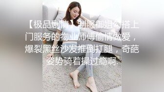 【极品剧情】制服御姐勾搭上门服务的物业师傅偷情做爱，爆裂黑丝沙发推倒扛腿，奇葩姿势骑着操过瘾啊.