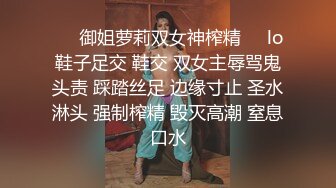 ❤️御姐萝莉双女神榨精❤️lo鞋子足交 鞋交 双女主辱骂鬼头责 踩踏丝足 边缘寸止 圣水淋头 强制榨精 毁灭高潮 窒息口水