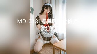 MD-0181操弄风骚女教师-沈娜娜