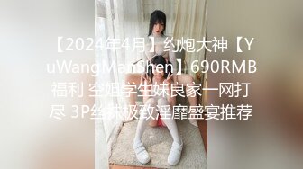 【2024年4月】约炮大神【YuWangManShen】690RMB福利 空姐学生妹良家一网打尽 3P丝袜极致淫靡盛宴推荐