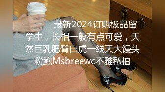 ❤️❤️最新2024订购极品留学生，长相一般有点可爱，天然巨乳肥臀白虎一线天大馒头粉鲍Msbreewc不雅私拍