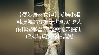 【曼妙身材女神】蝴蝶小姐 韩漫舞蹈女神走进现实 诱人酮体湿嫩蜜穴 超爽肏穴抽插 虚拟与现实榨精高潮